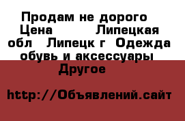 Продам не дорого › Цена ­ 100 - Липецкая обл., Липецк г. Одежда, обувь и аксессуары » Другое   